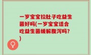 一岁宝宝拉肚子吃益生菌好吗(一岁宝宝适合吃益生菌缓解腹泻吗？)
