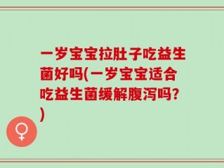 一岁宝宝拉肚子吃益生菌好吗(一岁宝宝适合吃益生菌缓解腹泻吗？)
