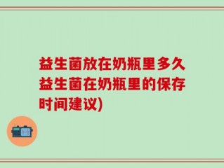 益生菌放在奶瓶里多久益生菌在奶瓶里的保存时间建议)