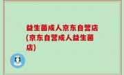 益生菌成人京东自营店(京东自营成人益生菌店)