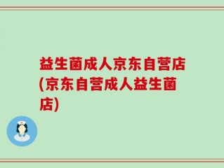 益生菌成人京东自营店(京东自营成人益生菌店)