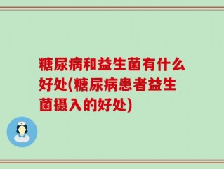 糖尿病和益生菌有什么好处(糖尿病患者益生菌摄入的好处)