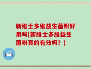 新维士多维益生菌粉好用吗(新维士多维益生菌粉真的有效吗？)