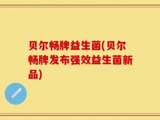 贝尔畅牌益生菌(贝尔畅牌发布强效益生菌新品)
