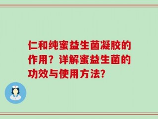 仁和纯蜜益生菌凝胶的作用？详解蜜益生菌的功效与使用方法？