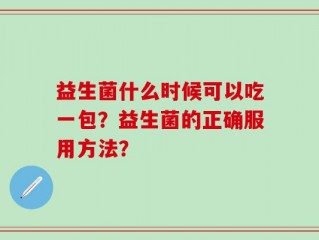 益生菌什么时候可以吃一包？益生菌的正确服用方法？