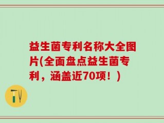 益生菌专利名称大全图片(全面盘点益生菌专利，涵盖近70项！)