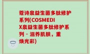 蔻诗泉益生菌多肽修护系列(COSMEDIX泉益生菌多肽修护系列 - 滋养肌肤，重焕光彩)