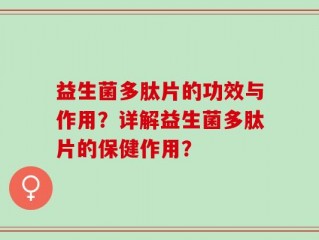 益生菌多肽片的功效与作用？详解益生菌多肽片的保健作用？
