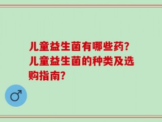 儿童益生菌有哪些药？儿童益生菌的种类及选购指南？
