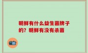 朝鲜有什么益生菌牌子的？朝鲜有没有杀菌