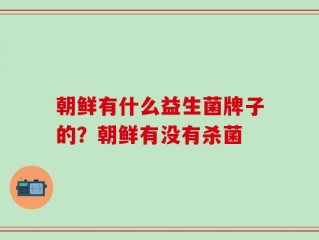 朝鲜有什么益生菌牌子的？朝鲜有没有杀菌