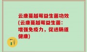 云康蔓越莓益生菌功效(云康蔓越莓益生菌：增强免疫力，促进肠道健康)