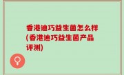 香港迪巧益生菌怎么样(香港迪巧益生菌产品评测)