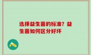 选择益生菌的标准？益生菌如何区分好坏
