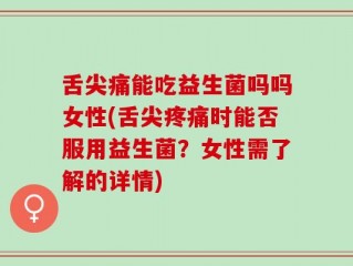 舌尖痛能吃益生菌吗吗女性(舌尖疼痛时能否服用益生菌？女性需了解的详情)
