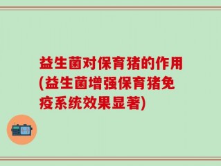 益生菌对保育猪的作用(益生菌增强保育猪免疫系统效果显著)