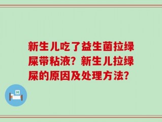 新生儿吃了益生菌拉绿屎带粘液？新生儿拉绿屎的原因及处理方法？