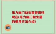 乐力幽门益生菌管用吗现在(乐力幽门益生菌的使用方法介绍)