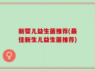 新婴儿益生菌推荐(最佳新生儿益生菌推荐)