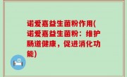 诺爱嘉益生菌粉作用(诺爱嘉益生菌粉：维护肠道健康，促进消化功能)