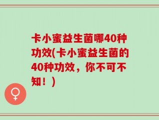 卡小蜜益生菌哪40种功效(卡小蜜益生菌的40种功效，你不可不知！)