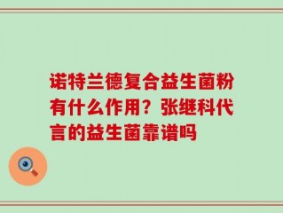 诺特兰德复合益生菌粉有什么作用？张继科代言的益生菌靠谱吗