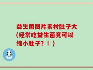 益生菌图片素材肚子大(经常吃益生菌竟可以缩小肚子？！)