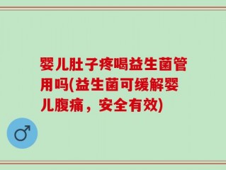 婴儿肚子疼喝益生菌管用吗(益生菌可缓解婴儿腹痛，安全有效)