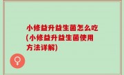 小修益升益生菌怎么吃(小修益升益生菌使用方法详解)