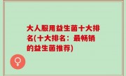 大人服用益生菌十大排名(十大排名：最畅销的益生菌推荐)