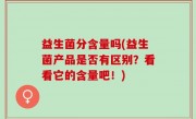 益生菌分含量吗(益生菌产品是否有区别？看看它的含量吧！)