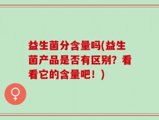 益生菌分含量吗(益生菌产品是否有区别？看看它的含量吧！)
