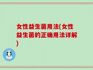 女性益生菌用法(女性益生菌的正确用法详解)