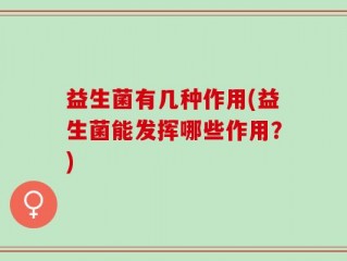 益生菌有几种作用(益生菌能发挥哪些作用？)