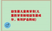 益生菌儿童用牙膏(儿童款牙膏新增益生菌成分，有效护齿防蛀)