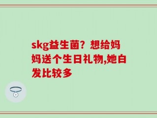 skg益生菌？想给妈妈送个生日礼物,她白发比较多