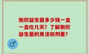 衡欣益生菌多少钱一盒一盒吃几天？了解衡欣益生菌的用法和剂量？