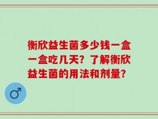 衡欣益生菌多少钱一盒一盒吃几天？了解衡欣益生菌的用法和剂量？