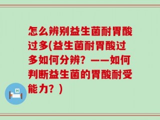 怎么辨别益生菌耐胃酸过多(益生菌耐胃酸过多如何分辨？——如何判断益生菌的胃酸耐受能力？)