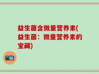 益生菌含微量营养素(益生菌：微量营养素的宝藏)