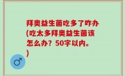 拜奥益生菌吃多了咋办(吃太多拜奥益生菌该怎么办？