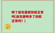 喝了益生菌就放屁正常吗(益生菌喝多了放屁正常吗？)