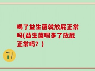 喝了益生菌就放屁正常吗(益生菌喝多了放屁正常吗？)