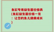 鱼缸专用益生菌价格表(鱼缸益生菌价格一览：让您的鱼儿健康成长)