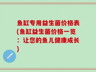 鱼缸专用益生菌价格表(鱼缸益生菌价格一览：让您的鱼儿健康成长)