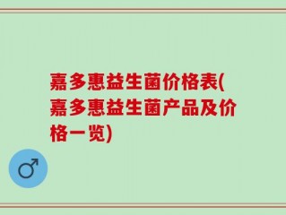 嘉多惠益生菌价格表(嘉多惠益生菌产品及价格一览)