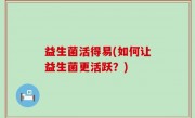 益生菌活得易(如何让益生菌更活跃？)
