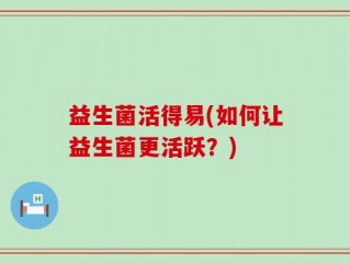 益生菌活得易(如何让益生菌更活跃？)