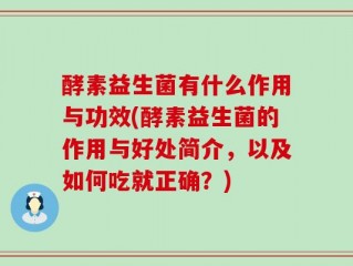 酵素益生菌有什么作用与功效(酵素益生菌的作用与好处简介，以及如何吃就正确？)